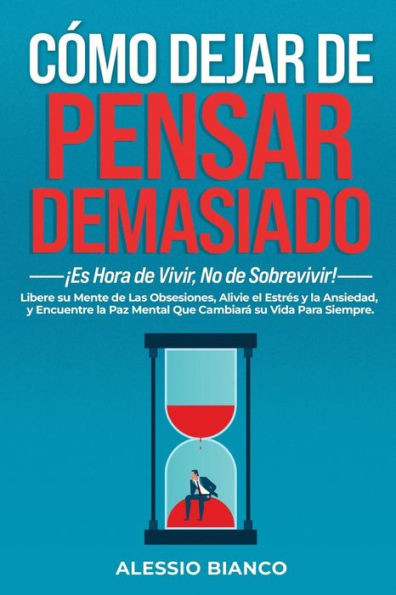 Cómo Dejar de Pensar Demasiado: Es el Momento de Vivir, No Sobrevivir!: Libera tu Mente de Obsesiones, Alivia el Estrés y la Ansiedad, y Encuentra la