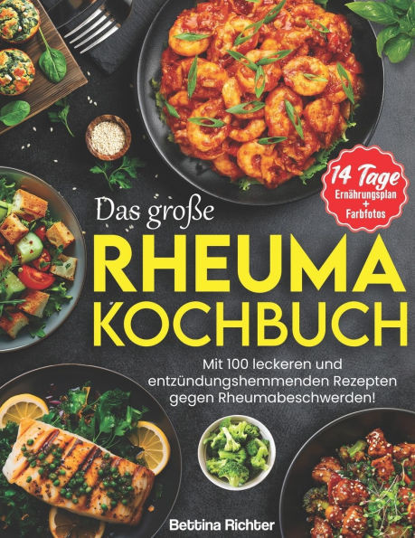 Das Große Rheuma Kochbuch: Mit 100 leckeren und entzündungshemmenden Rezepten gegen Rheumabeschwerden! Inkl. 14 Tage Ernährungsplan + Farbfotos