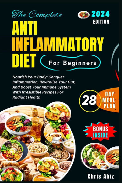 The Complete Anti inflammatory Diet For Beginners: Nourish Your Body: Conquer Inflammation, Revitalize Your Gut, And Boost Your Immune System With Irr