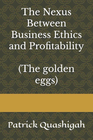 The Nexus Between Business Ethics and Profitability: The golden egg.