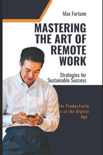 Mastering the Art of Remote Work: Strategies for Productivity and Success in the Digital Age