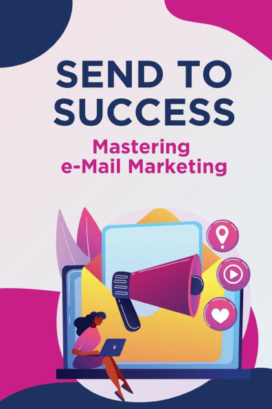 Send to Success - Mastering e-Mail Marketing