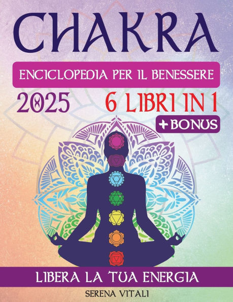 CHAKRA Enciclopedia del Benessere: La guida completa per la Crescita Spirituale: Risveglia l'energia dei 7 Chakra e scopri il benessere totale con la