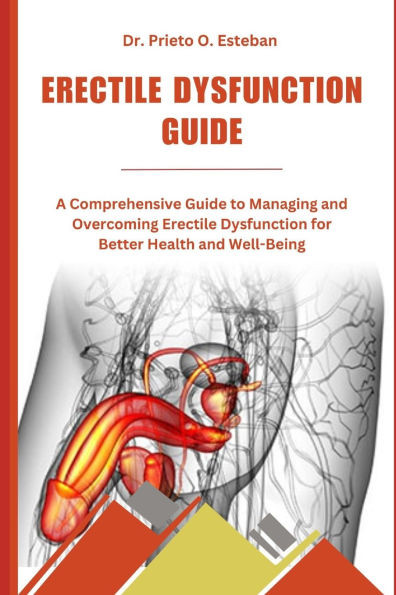 Erectile Dysfunction Guide: A Comprehensive Guide to Managing and Overcoming Erectile Dysfunction for Better Health and Well-Being