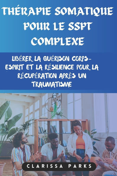 ThÃ©rapie somatique pour le SSPT complexe: LibÃ©rer la guÃ©rison corps-esprit et la rÃ©silience pour la rÃ©cupÃ©ration aprÃ¨s un traumatisme
