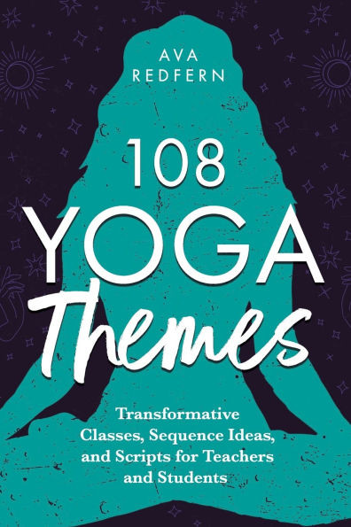 108 Yoga Themes: Transformative Classes, Sequence Ideas, and Scripts for Teachers and Students