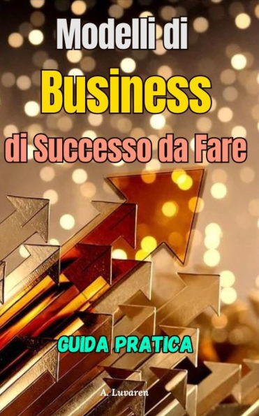 I Modelli di Business di Successo da Fare: Guida pratica per avviare Business di successo