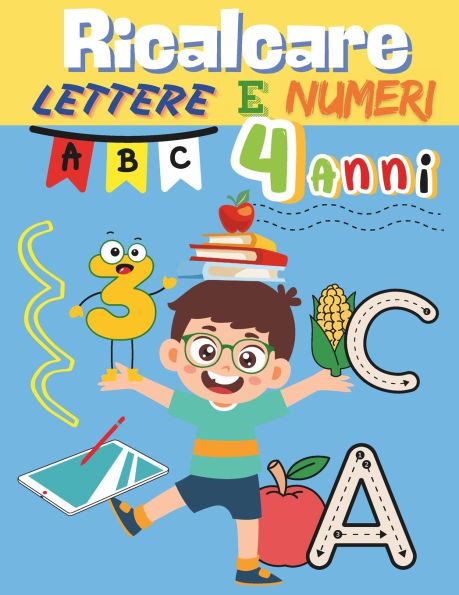 Ricalcare Lettere e Numeri 4 Anni: Scrivere L'Alfabeto, Tracciare Numeri e Contare, Imparare a Leggere Con Metodo Prescolare (Ricalcare Disegni e Colo