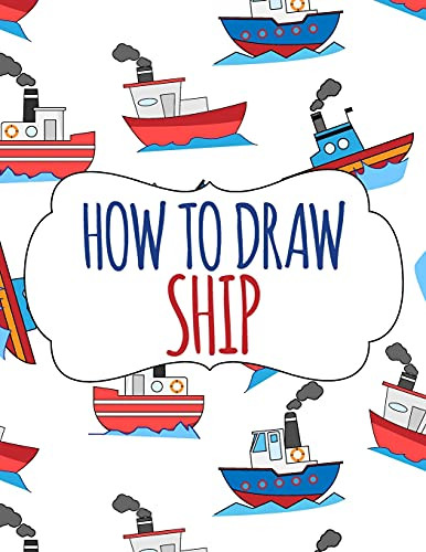 How To Draw Ship: A Step-By-Step Drawing And Activity Book For Kids - 9781803838618