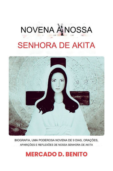 Novena a Nossa Senhora de Akita: Biografia, poderosas oraÃ§Ãµes de novena de 9 dias, apariÃ§Ãµes e reflexÃµes de Nossa Senhora de Akita