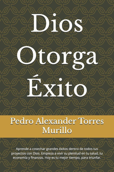 Dios Otorga Éxito: Aprende a cosechar grandes éxitos dentro de todos tus proyectos con Dios. Empieza a vivir su plenitud en tu salud, tu