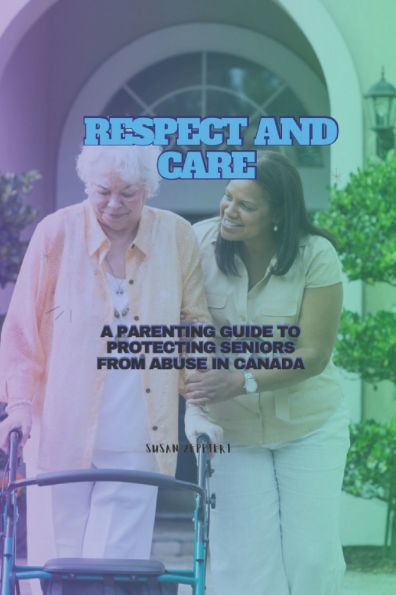 Respect and Care: A Parenting Guide to Protecting Seniors from Abuse in Canada
