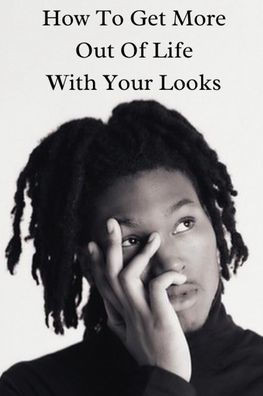 How To Get More Out Of Life with Your Looks