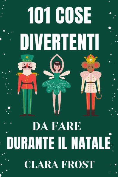 101 Cose Divertenti Da Fare Durante Il Natale: AttivitÃ  festive per famiglie, coppie e avventurieri solitari per creare ricordi duraturi e abbracciare