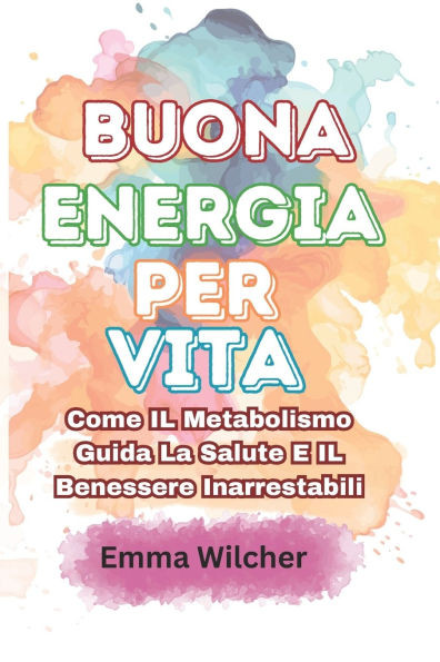 Buona Energia Per Vita: Come IL Metabolismo Guida La Salute E IL Benessere Inarrestabili