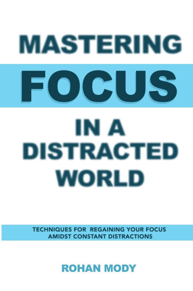 Mastering Focus in a Distracted World: Techniques for Regaining Your Focus Amidst Constant Distractions