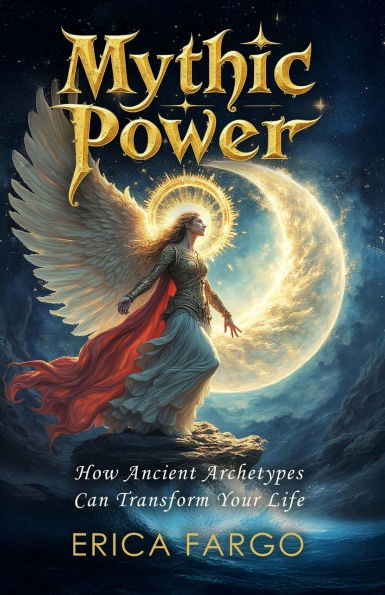 Mythic Power: How Ancient Archetypes Can Transform Your Life