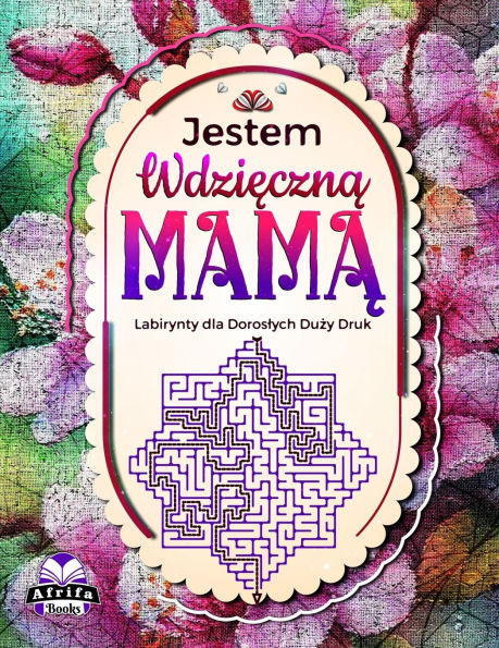 Jestem Wdzięczną Mamą: Labirynty dla Doroslych Duży Druk. Wdzięczne Wiadomości do Mamy, Prezenty dla Matek (Slowa Wdzi&#