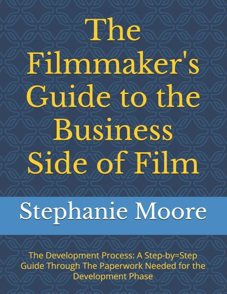 The Filmmaker's Guide to the Business Side of Film: The Development Process: A Step-by=Step Guide Through The Paperwork Needed for the Development Pha