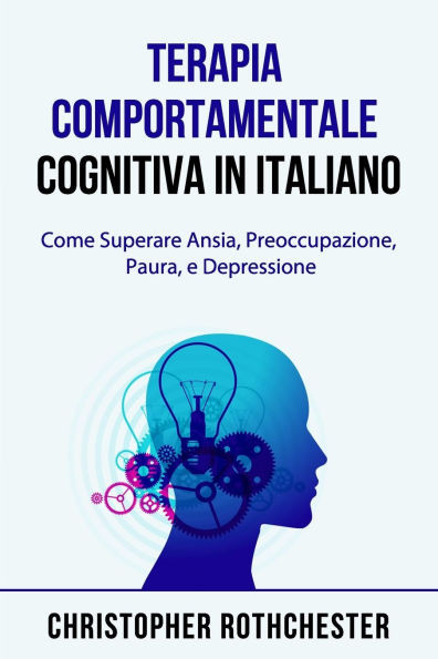 Terapia Comportamentale Cognitiva in italiano/ Cognitive Behavioral Therapy in Italian: Come Superare Ansia, Preoccupazione, Paura, e Depressione