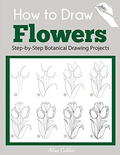 How To Draw Flowers: Step-By-Step Botanical Drawing Projects (Beginner Drawing Guides)