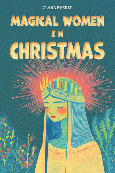 Magical Women in Christmas: Exploring the Magical Women Behind German, Italian, and Global Christmas Traditions: A Journey Through Holiday Legends