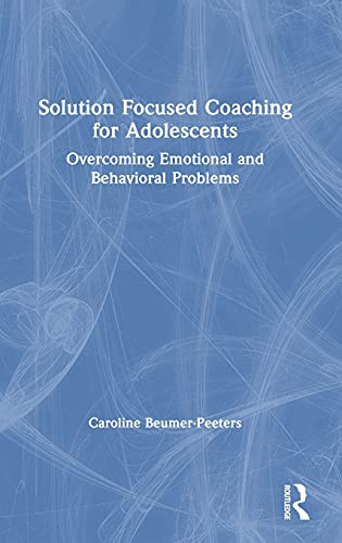 Solution Focused Coaching For Adolescents: Overcoming Emotional And Behavioral Problems
