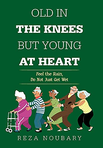 Old In The Knees But Young At Heart: Feel The Rain, Do Not Just Get Wet - 9781664179264