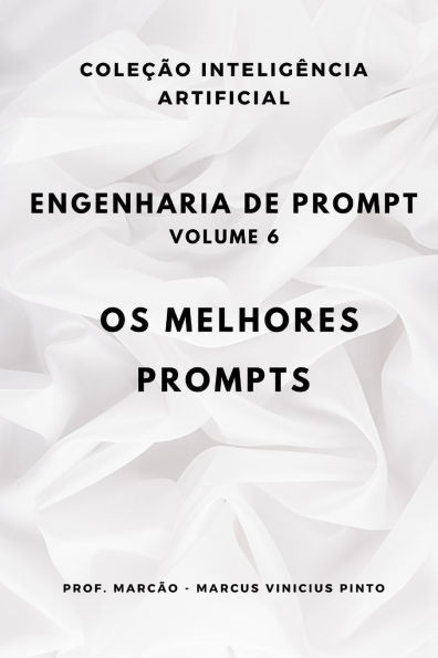Engenharia de Prompt - Volume 6: OS Melhores Prompts