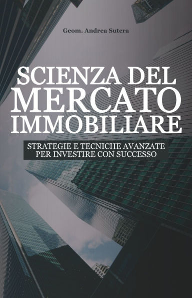 Scienza del Mercato Immobiliare: Strategie e tecniche avanzate per investire con successo