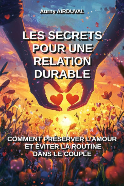 Les secrets pour une relation durable: comment prÃ©server l'amour et Ã©viter la routine dans le couple: Couple, Relation Amoureuse, Amour, ComplicitÃ©, A