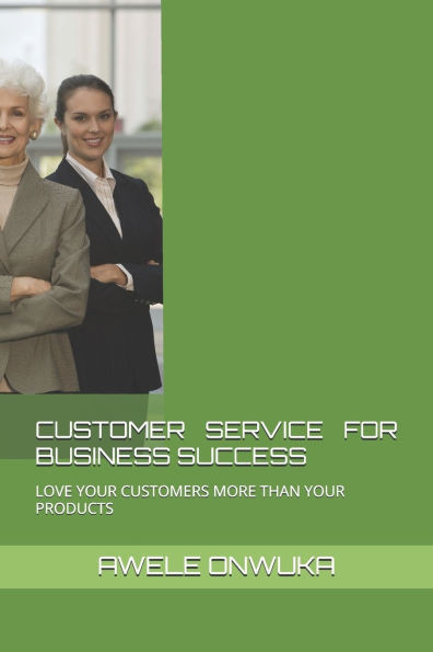 Customer Service for Business Success: Love Your Customers More Than Your Products