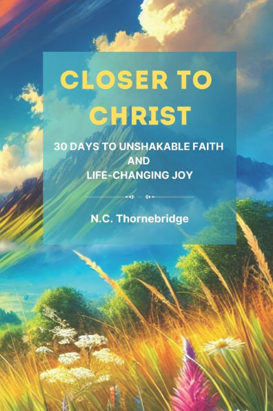 Closer to Christ: 30 Days to Unshakable Faith and Life-Changing Joy
