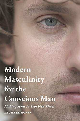 Modern Masculinity For The Conscious Man: Making Sense In Troubled Times - 9781736704608