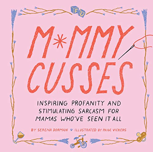 Mommy Cusses: Inspiring Profanity And Stimulating Sarcasm For Mamas Who’Ve Seen It All