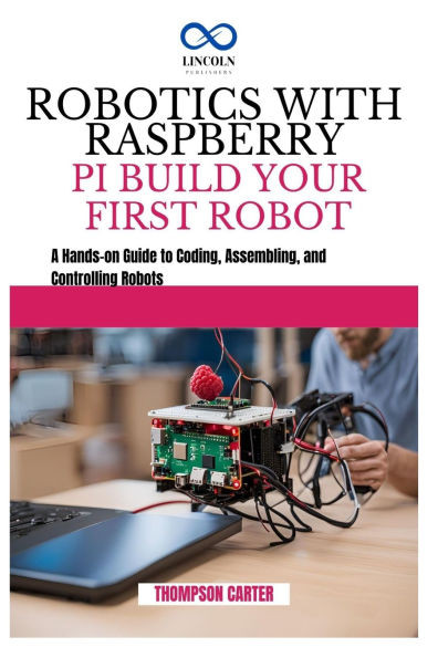 Robotics with Raspberry Pi: BUILD YOUR FIRST ROBOT: A Hands-on Guide to Coding, Assembling, and Controlling Robots