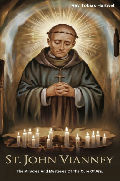 St. John Vianney: The Miracles And Mysteries Of The Cure Of Ars.