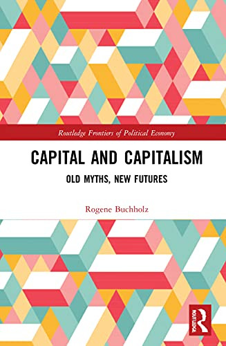 Capital And Capitalism: Old Myths, New Futures (Routledge Frontiers Of Political Economy)