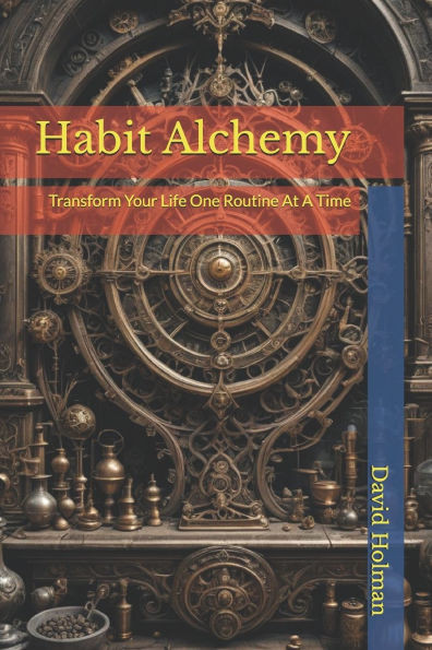 Habit Alchemy: Transform Your Life One Routine At A Time
