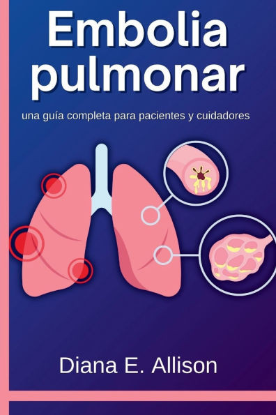 Embolia pulmonar: una guÃ­a completa para pacientes y cuidadores: Su camino hacia la comprensiÃ³n, el tratamiento y la recuperaciÃ³n durade