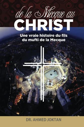 De La Mecque Au Christ: Une Vraie Histoire Du Fils Du Mufti De La Mecque (French Edition)