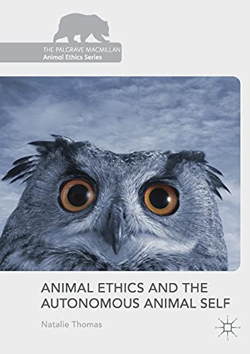 Animal Ethics And The Autonomous Animal Self (The Palgrave Macmillan Animal Ethics Series)