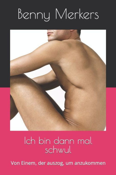 Ich bin dann mal schwul: Von Einem, der auszog, um anzukommen