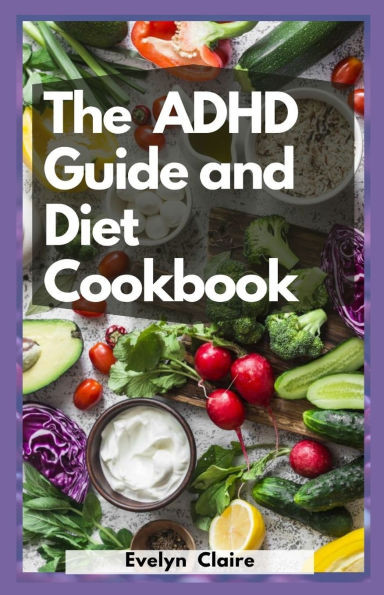 The ADHD Guide And Diet Cookbook: Best For Parents & Caregivers