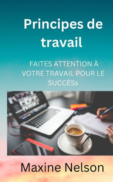 Principes de travail: Faites Attention Ã€ Votre Travail Pour Le SuccÃ¨s