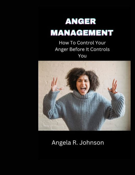 Anger Management: How To Control Your Anger Before It Controls You