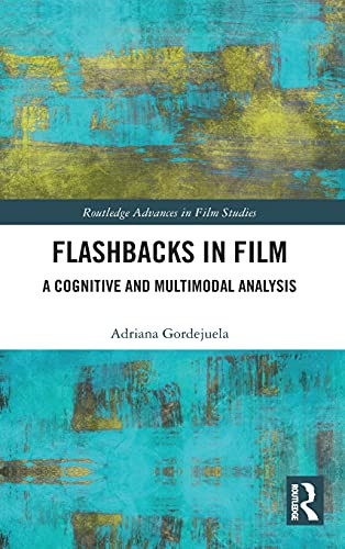 Flashbacks In Film: A Cognitive And Multimodal Analysis (Routledge Advances In Film Studies)