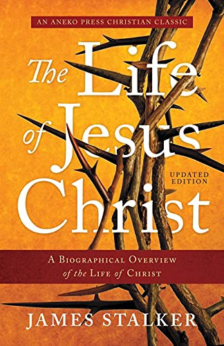 The Life Of Jesus Christ [Annotated, Updated]: A Biographical Overview Of The Life Of Christ