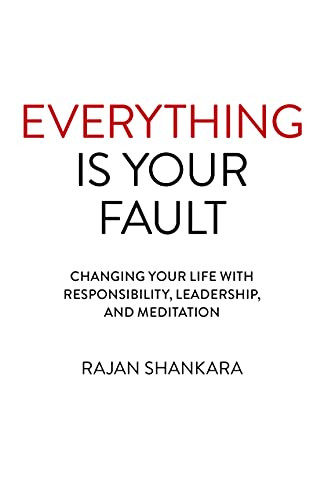 Everything Is Your Fault: Changing Your Life With Responsibility, Leadership, And Meditation