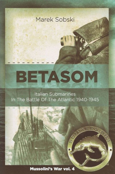 Betasom: Italian Submarines In The Battle Of The Atlantic 1940-1945